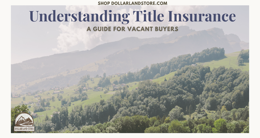 Understanding Title Insurance for Vacant Land Buyers